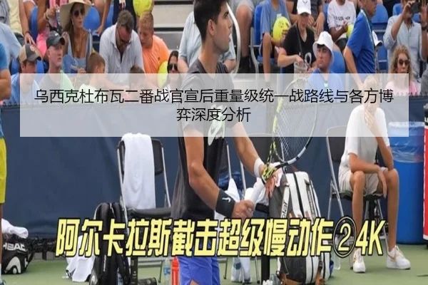 乌西克杜布瓦二番战官宣后重量级统一战路线与各方博弈深度分析