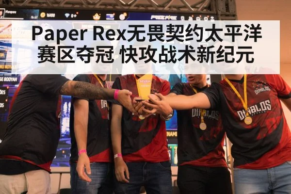 Paper Rex无畏契约太平洋赛区夺冠 快攻战术新纪元