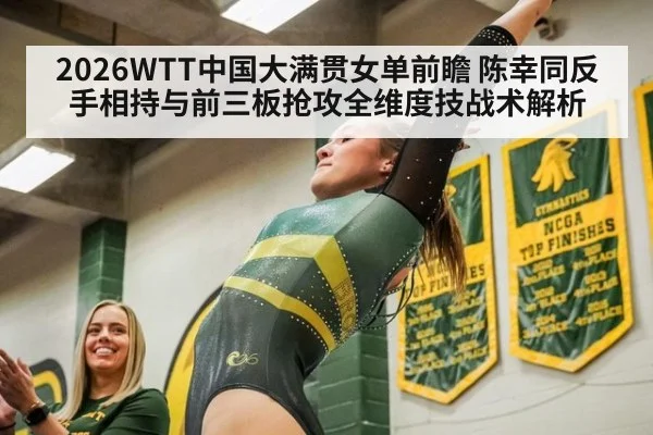 2026WTT中国大满贯女单前瞻 陈幸同反手相持与前三板抢攻全维度技战术解析