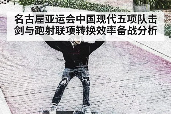 名古屋亚运会中国现代五项队击剑与跑射联项转换效率备战分析