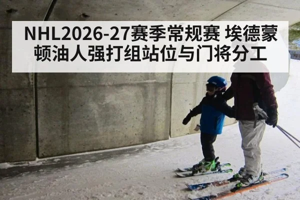 NHL2026-27赛季常规赛 埃德蒙顿油人强打组站位与门将分工